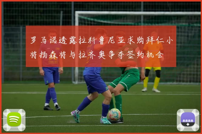 罗马诺透露拉科鲁尼亚求购拜仁小将扬森将与拉齐奥争夺签约机会